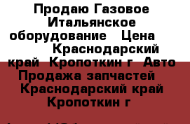  Продаю Газовое Итальянское оборудование › Цена ­ 3 500 - Краснодарский край, Кропоткин г. Авто » Продажа запчастей   . Краснодарский край,Кропоткин г.